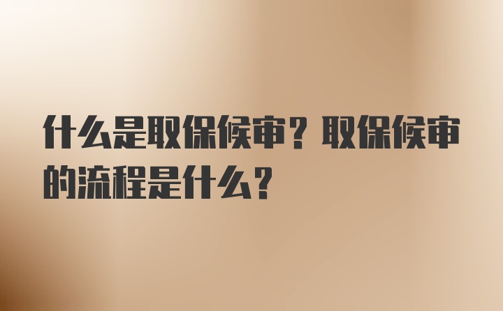 什么是取保候审？取保候审的流程是什么？