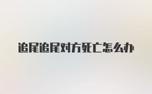 追尾追尾对方死亡怎么办