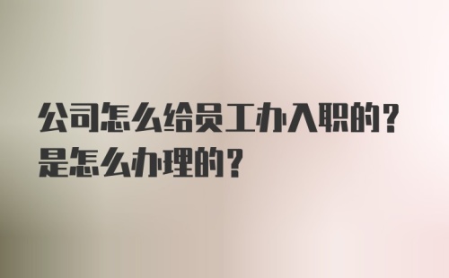 公司怎么给员工办入职的？是怎么办理的？