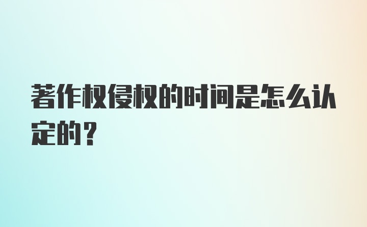 著作权侵权的时间是怎么认定的？