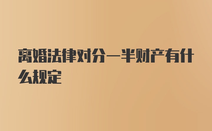 离婚法律对分一半财产有什么规定