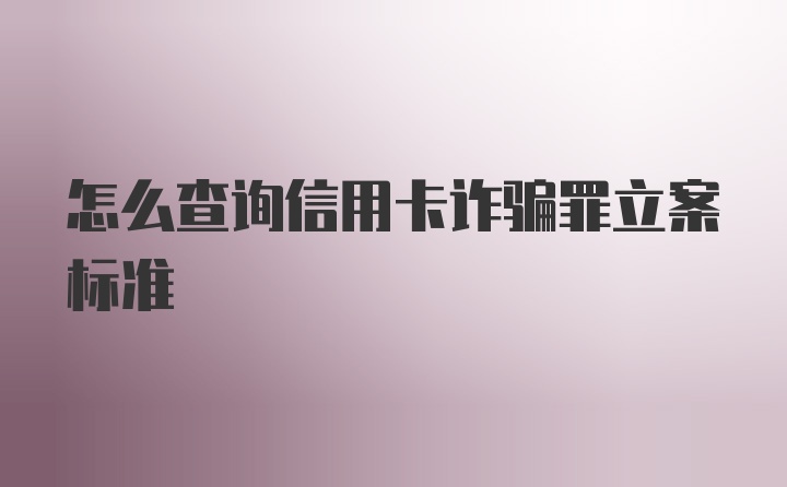 怎么查询信用卡诈骗罪立案标准