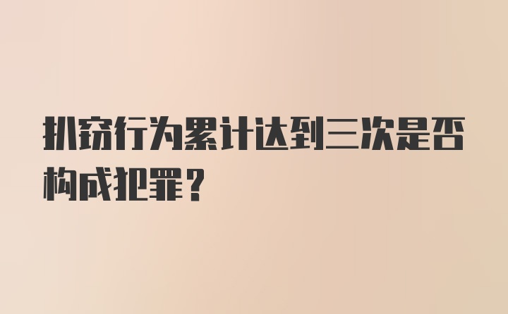 扒窃行为累计达到三次是否构成犯罪?