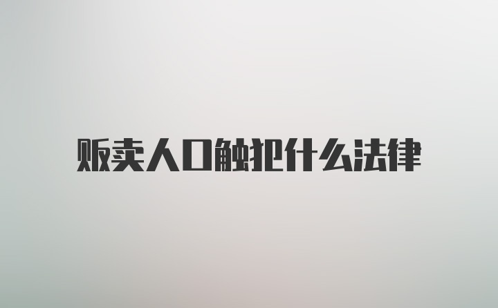 贩卖人口触犯什么法律