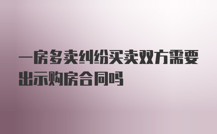 一房多卖纠纷买卖双方需要出示购房合同吗