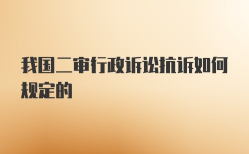 我国二审行政诉讼抗诉如何规定的