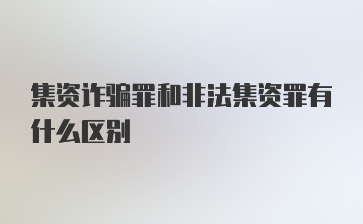 集资诈骗罪和非法集资罪有什么区别