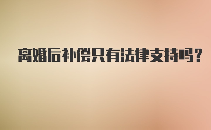 离婚后补偿只有法律支持吗？