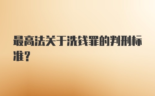 最高法关于洗钱罪的判刑标准？