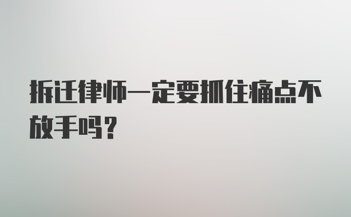 拆迁律师一定要抓住痛点不放手吗？