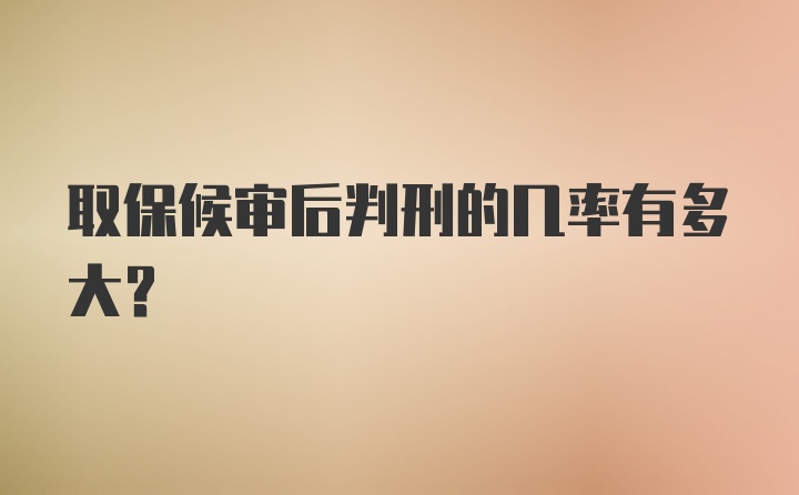 取保候审后判刑的几率有多大？