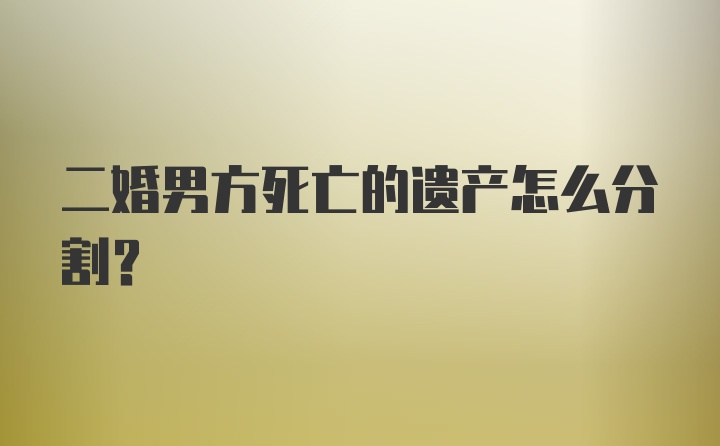 二婚男方死亡的遗产怎么分割？