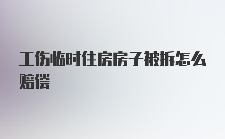 工伤临时住房房子被拆怎么赔偿