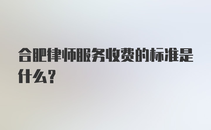 合肥律师服务收费的标准是什么？