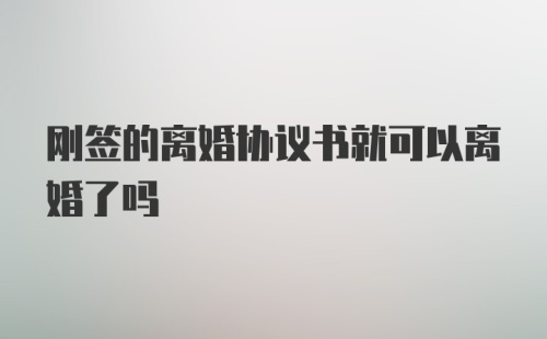 刚签的离婚协议书就可以离婚了吗