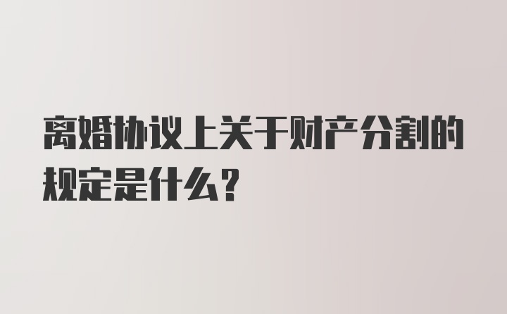 离婚协议上关于财产分割的规定是什么？