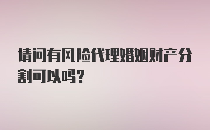 请问有风险代理婚姻财产分割可以吗？