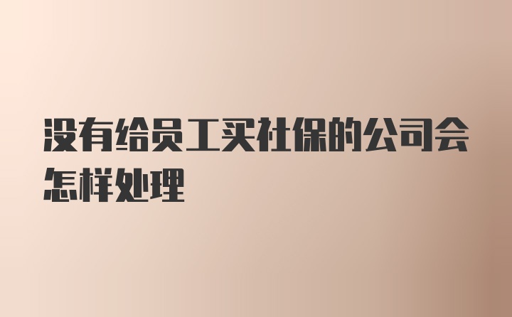 没有给员工买社保的公司会怎样处理