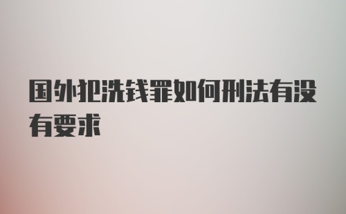 国外犯洗钱罪如何刑法有没有要求