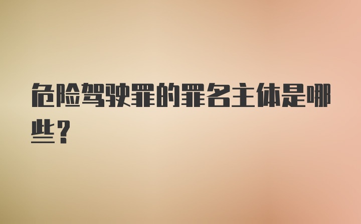 危险驾驶罪的罪名主体是哪些?