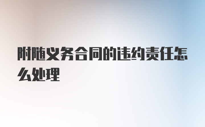 附随义务合同的违约责任怎么处理