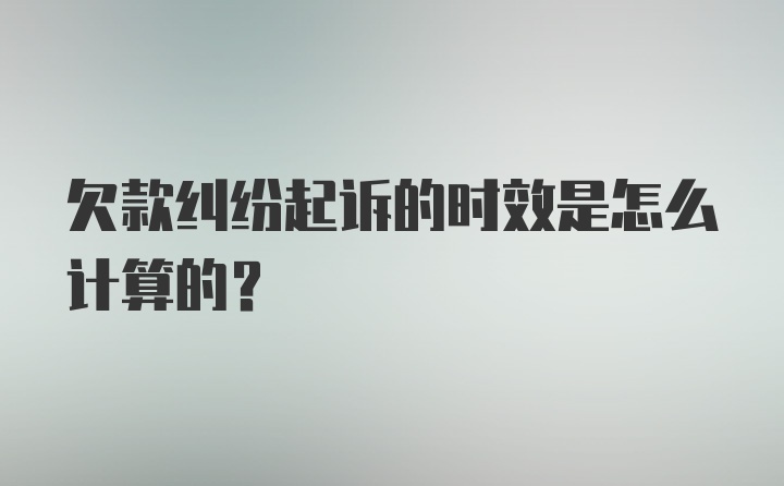 欠款纠纷起诉的时效是怎么计算的?