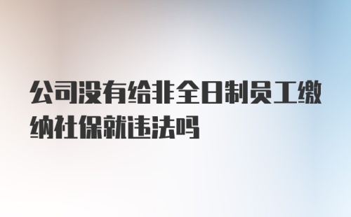 公司没有给非全日制员工缴纳社保就违法吗