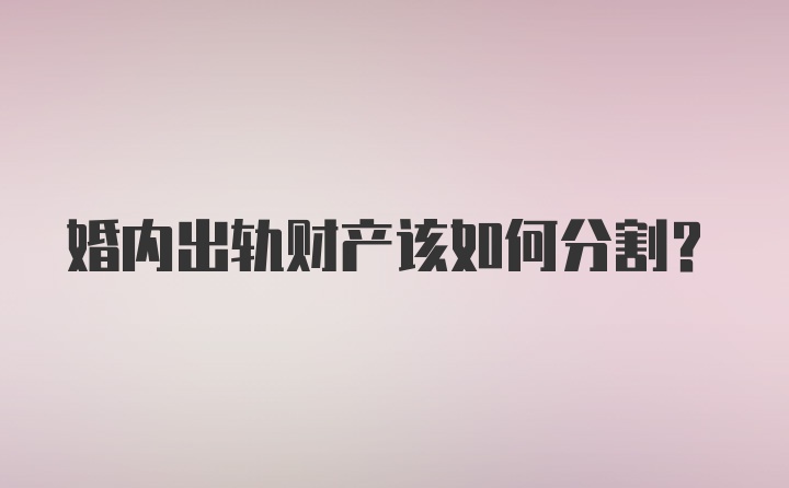 婚内出轨财产该如何分割？