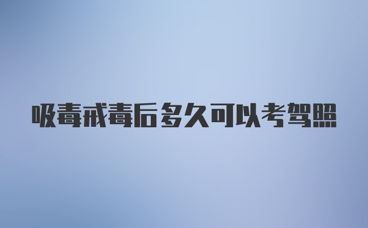 吸毒戒毒后多久可以考驾照