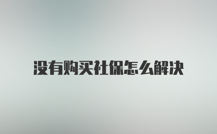 没有购买社保怎么解决