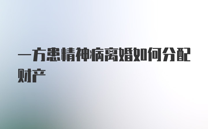 一方患精神病离婚如何分配财产