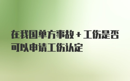 在我国单方事故+工伤是否可以申请工伤认定