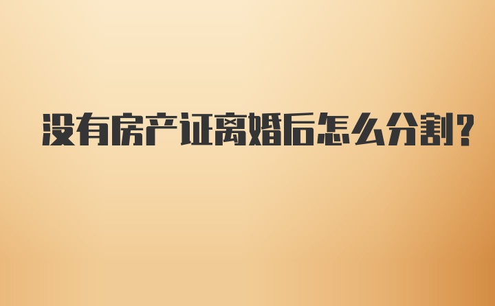 没有房产证离婚后怎么分割？