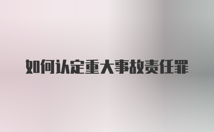 如何认定重大事故责任罪