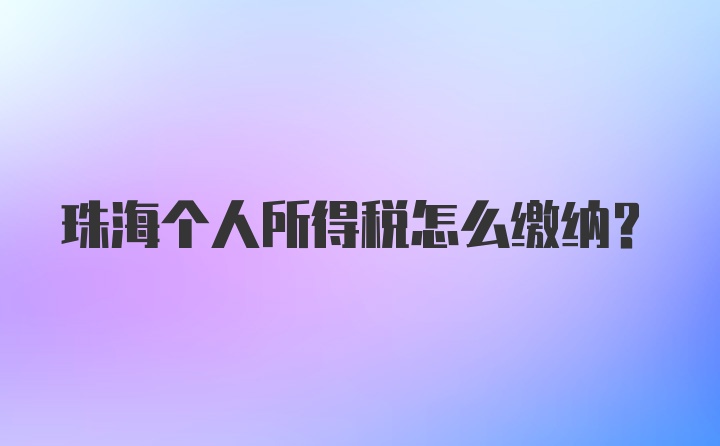 珠海个人所得税怎么缴纳?