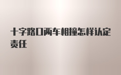 十字路口两车相撞怎样认定责任