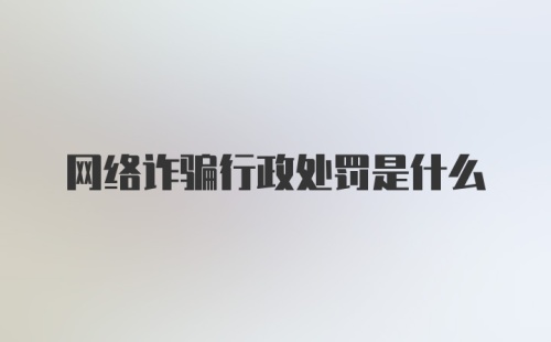 网络诈骗行政处罚是什么