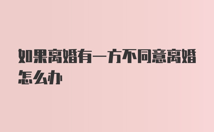 如果离婚有一方不同意离婚怎么办