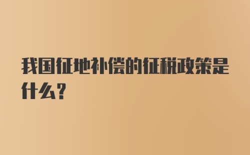 我国征地补偿的征税政策是什么？