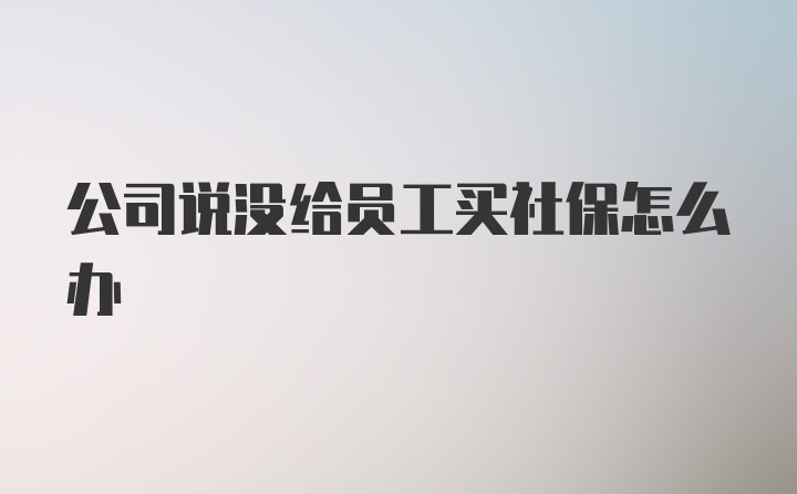 公司说没给员工买社保怎么办