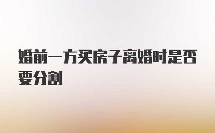 婚前一方买房子离婚时是否要分割