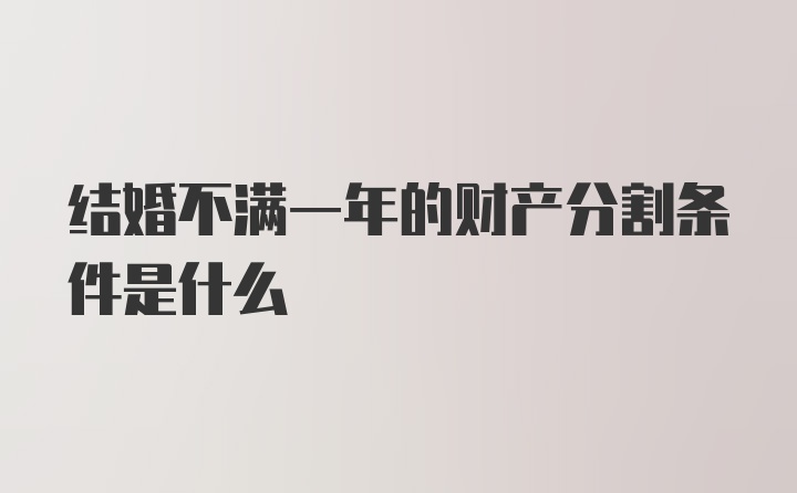 结婚不满一年的财产分割条件是什么