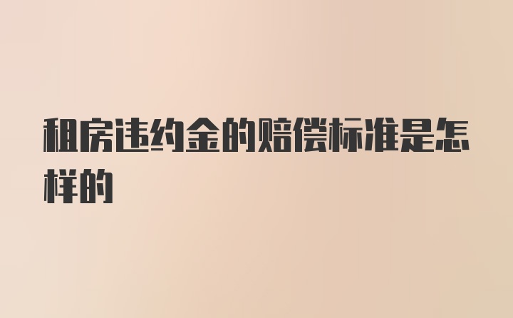 租房违约金的赔偿标准是怎样的