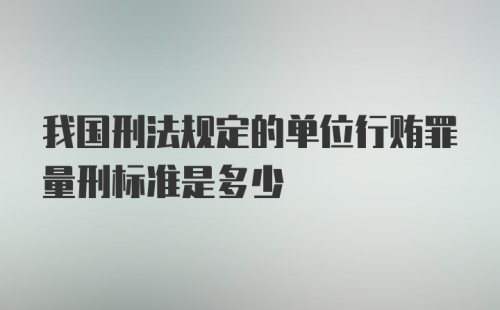 我国刑法规定的单位行贿罪量刑标准是多少