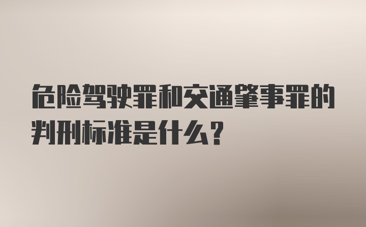 危险驾驶罪和交通肇事罪的判刑标准是什么？