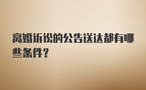 离婚诉讼的公告送达都有哪些条件？