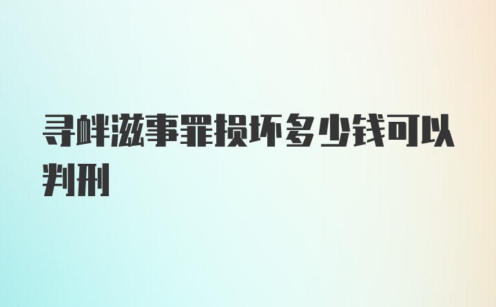 寻衅滋事罪损坏多少钱可以判刑