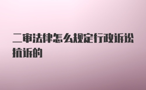 二审法律怎么规定行政诉讼抗诉的