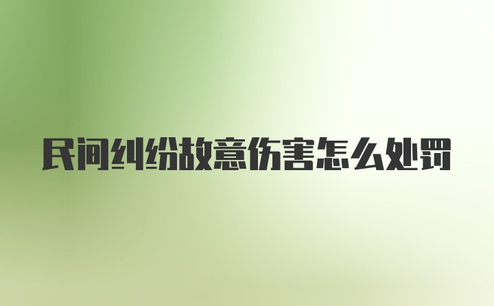 民间纠纷故意伤害怎么处罚