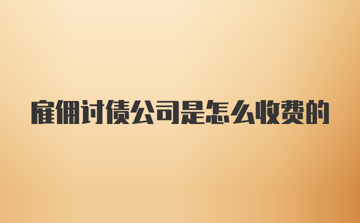 雇佣讨债公司是怎么收费的